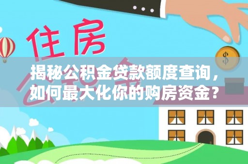 古田揭秘公积金贷款额度查询，如何最大化你的购房资金？