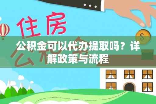 古田公积金可以代办提取吗？详解政策与流程