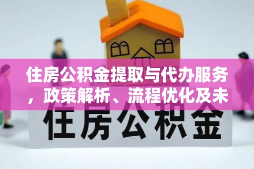 古田住房公积金提取与代办服务，政策解析、流程优化及未来发展