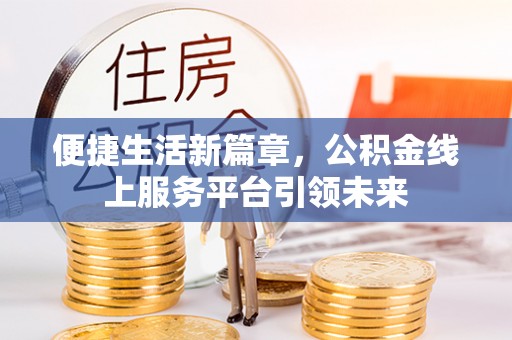 古田便捷生活新篇章，公积金线上服务平台引领未来