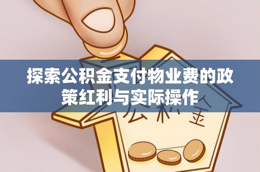 古田探索公积金支付物业费的政策红利与实际操作