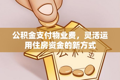 古田公积金支付物业费，灵活运用住房资金的新方式