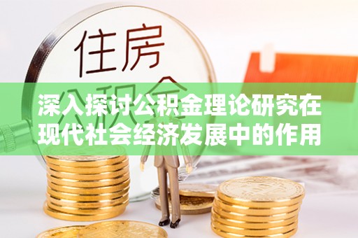 古田深入探讨公积金理论研究在现代社会经济发展中的作用与前景