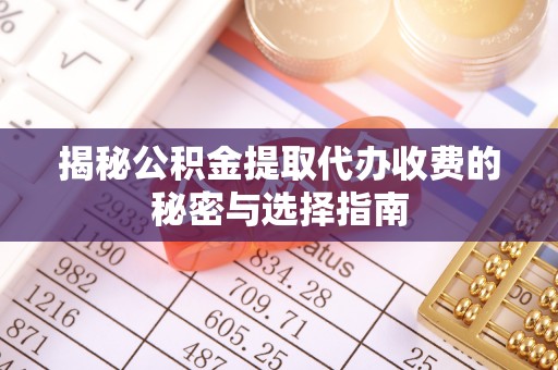 古田揭秘公积金提取代办收费的秘密与选择指南
