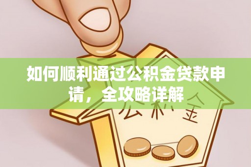 古田如何顺利通过公积金贷款申请，全攻略详解