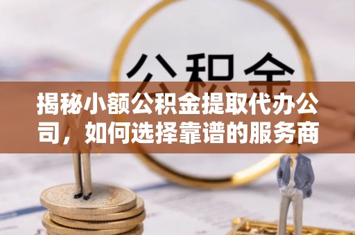 古田揭秘小额公积金提取代办公司，如何选择靠谱的服务商