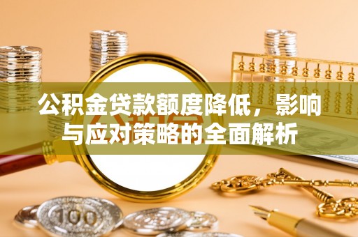 古田公积金贷款额度降低，影响与应对策略的全面解析