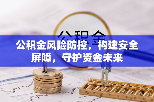古田公积金风险防控，构建安全屏障，守护资金未来