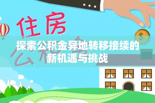 古田探索公积金异地转移接续的新机遇与挑战