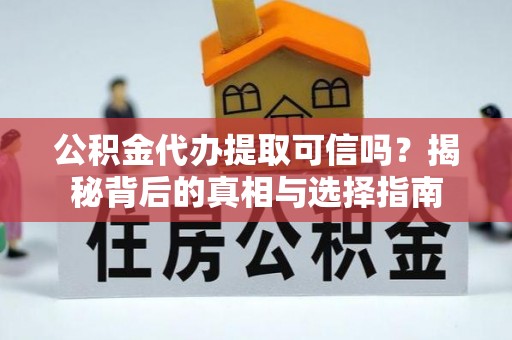 古田公积金代办提取可信吗？揭秘背后的真相与选择指南