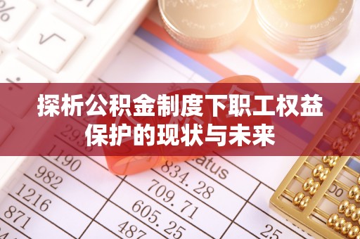 古田探析公积金制度下职工权益保护的现状与未来