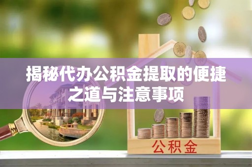 古田揭秘代办公积金提取的便捷之道与注意事项