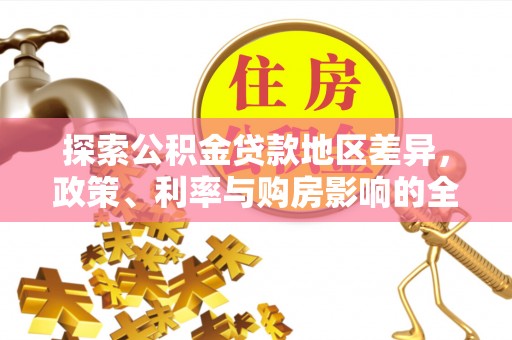 古田探索公积金贷款地区差异，政策、利率与购房影响的全面解析