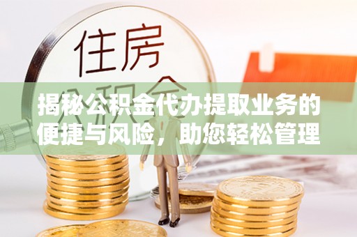 古田揭秘公积金代办提取业务的便捷与风险，助您轻松管理财务