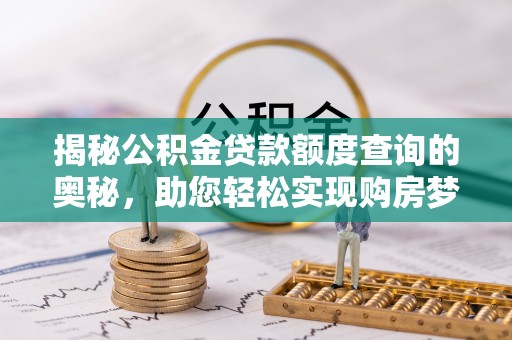 古田揭秘公积金贷款额度查询的奥秘，助您轻松实现购房梦想