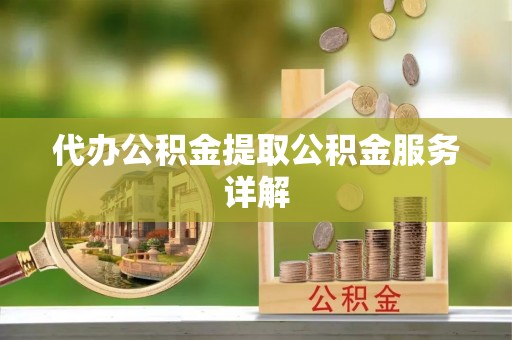 古田代办公积金提取公积金服务详解
