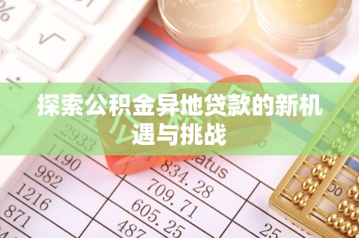古田探索公积金异地贷款的新机遇与挑战