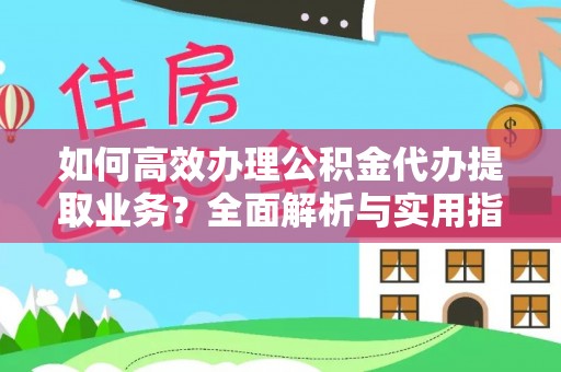 古田如何高效办理公积金代办提取业务？全面解析与实用指南
