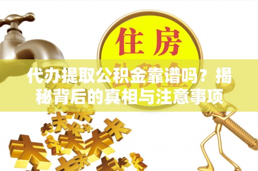 古田代办提取公积金靠谱吗？揭秘背后的真相与注意事项