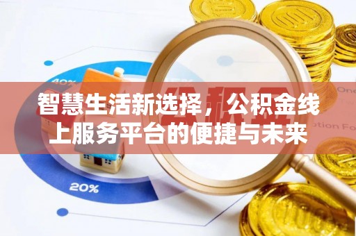 古田智慧生活新选择，公积金线上服务平台的便捷与未来