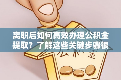 古田离职后如何高效办理公积金提取？了解这些关键步骤很重要！