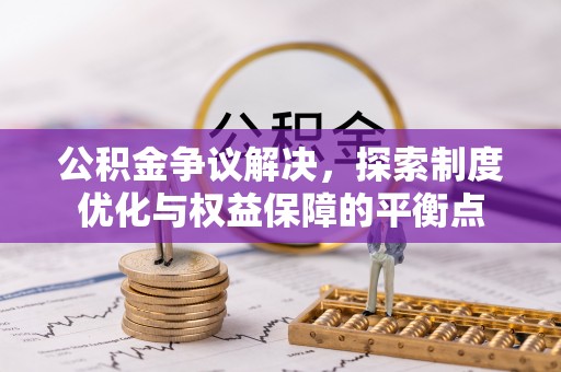 古田公积金争议解决，探索制度优化与权益保障的平衡点