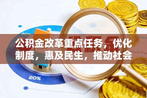 古田公积金改革重点任务，优化制度，惠及民生，推动社会公平发展