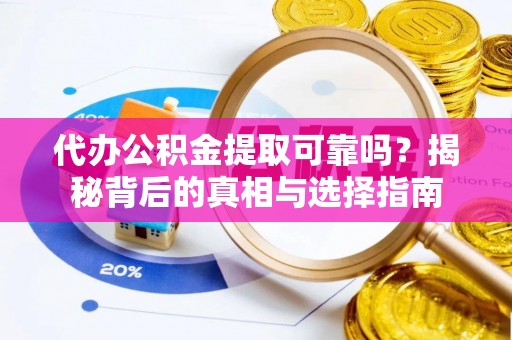 古田代办公积金提取可靠吗？揭秘背后的真相与选择指南