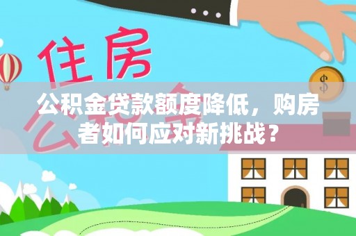 古田公积金贷款额度降低，购房者如何应对新挑战？