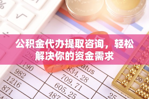 古田公积金代办提取咨询，轻松解决你的资金需求