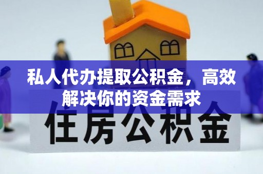 古田私人代办提取公积金，高效解决你的资金需求