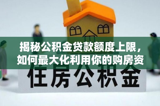 古田揭秘公积金贷款额度上限，如何最大化利用你的购房资金