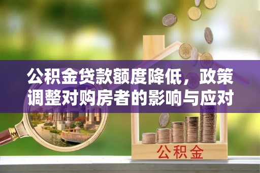 古田公积金贷款额度降低，政策调整对购房者的影响与应对策略