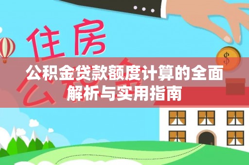 古田公积金贷款额度计算的全面解析与实用指南