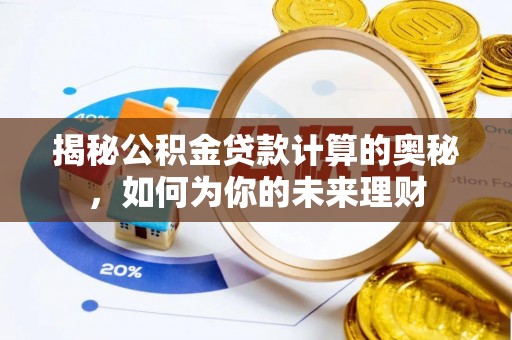 古田揭秘公积金贷款计算的奥秘，如何为你的未来理财