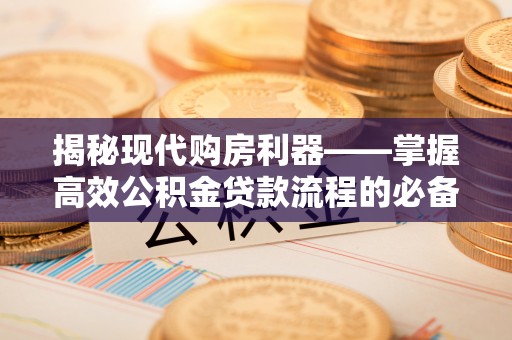 古田揭秘现代购房利器——掌握高效公积金贷款流程的必备指南