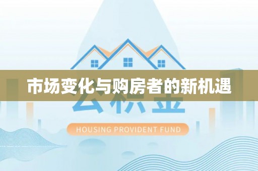 古田市场变化与购房者的新机遇