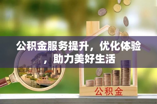 古田公积金服务提升，优化体验，助力美好生活