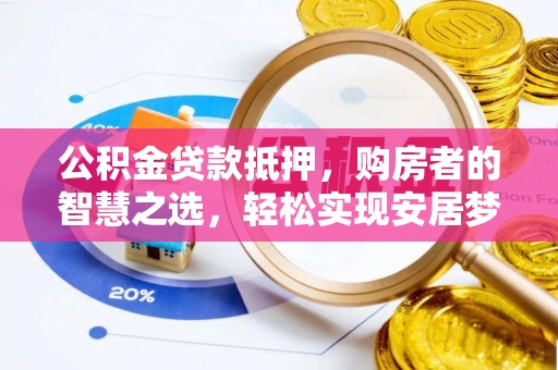 古田公积金贷款抵押，购房者的智慧之选，轻松实现安居梦想