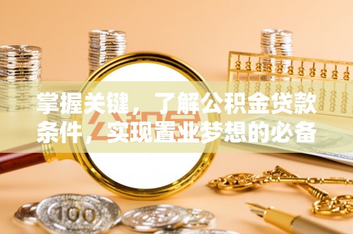 古田掌握关键，了解公积金贷款条件，实现置业梦想的必备指南