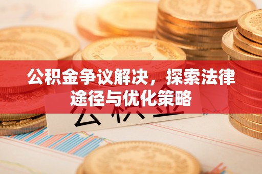 古田公积金争议解决，探索法律途径与优化策略