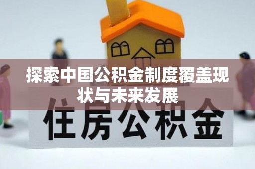 古田探索中国公积金制度覆盖现状与未来发展
