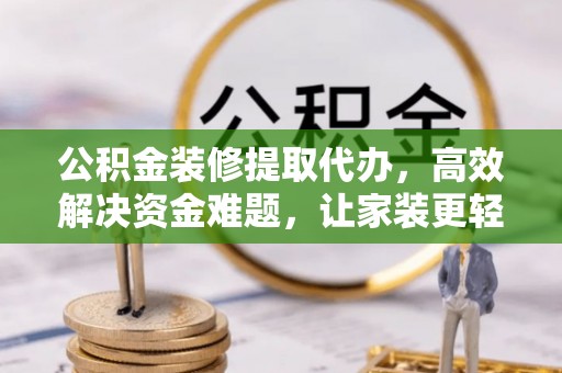 古田公积金装修提取代办，高效解决资金难题，让家装更轻松