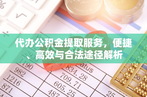 古田代办公积金提取服务，便捷、高效与合法途径解析