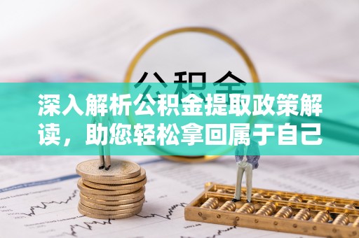 古田深入解析公积金提取政策解读，助您轻松拿回属于自己的钱