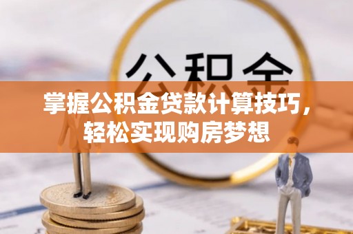 古田掌握公积金贷款计算技巧，轻松实现购房梦想