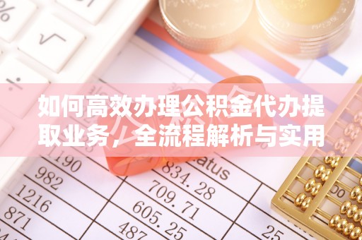 古田如何高效办理公积金代办提取业务，全流程解析与实用技巧