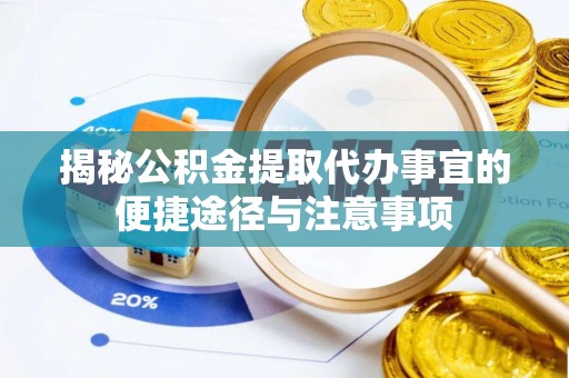 古田揭秘公积金提取代办事宜的便捷途径与注意事项