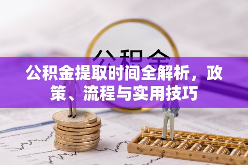 古田公积金提取时间全解析，政策、流程与实用技巧