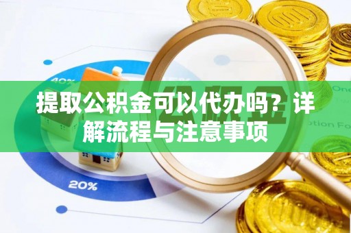 古田提取公积金可以代办吗？详解流程与注意事项